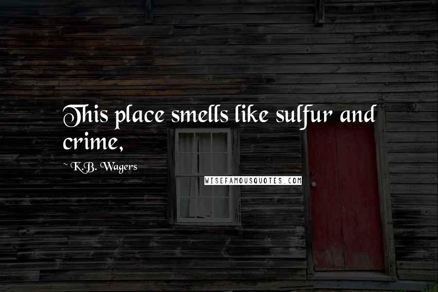 K.B. Wagers Quotes: This place smells like sulfur and crime,