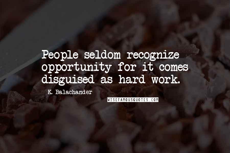 K. Balachander Quotes: People seldom recognize opportunity for it comes disguised as hard work.