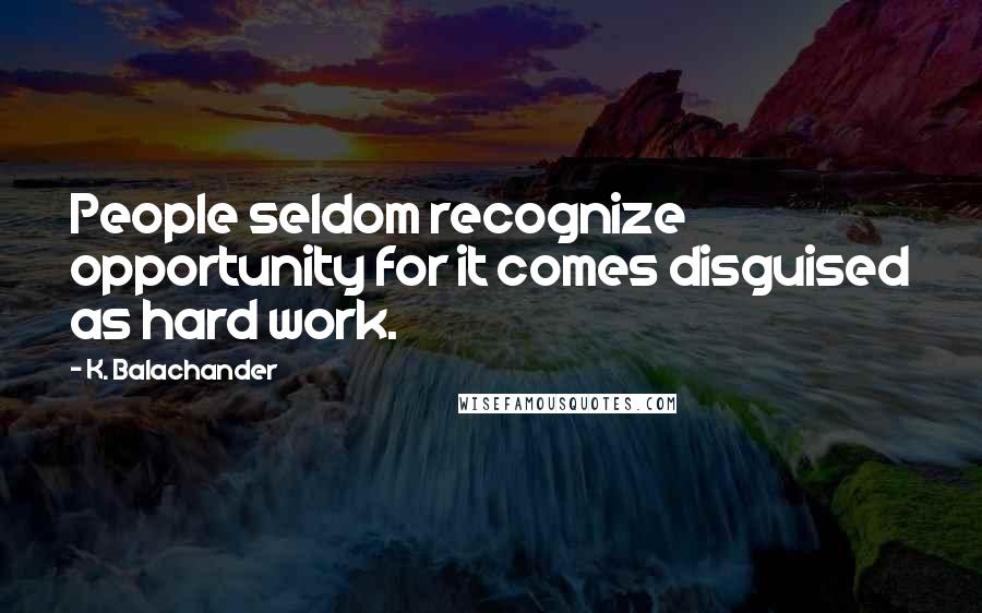 K. Balachander Quotes: People seldom recognize opportunity for it comes disguised as hard work.