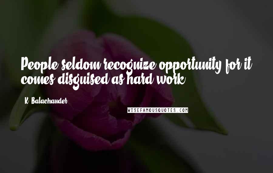 K. Balachander Quotes: People seldom recognize opportunity for it comes disguised as hard work.