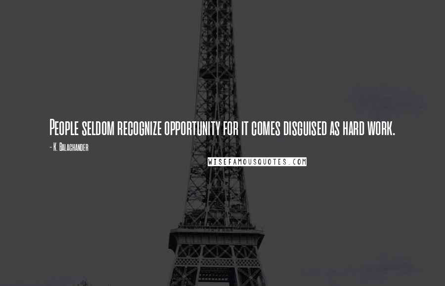 K. Balachander Quotes: People seldom recognize opportunity for it comes disguised as hard work.