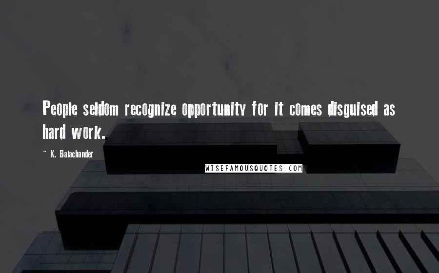 K. Balachander Quotes: People seldom recognize opportunity for it comes disguised as hard work.