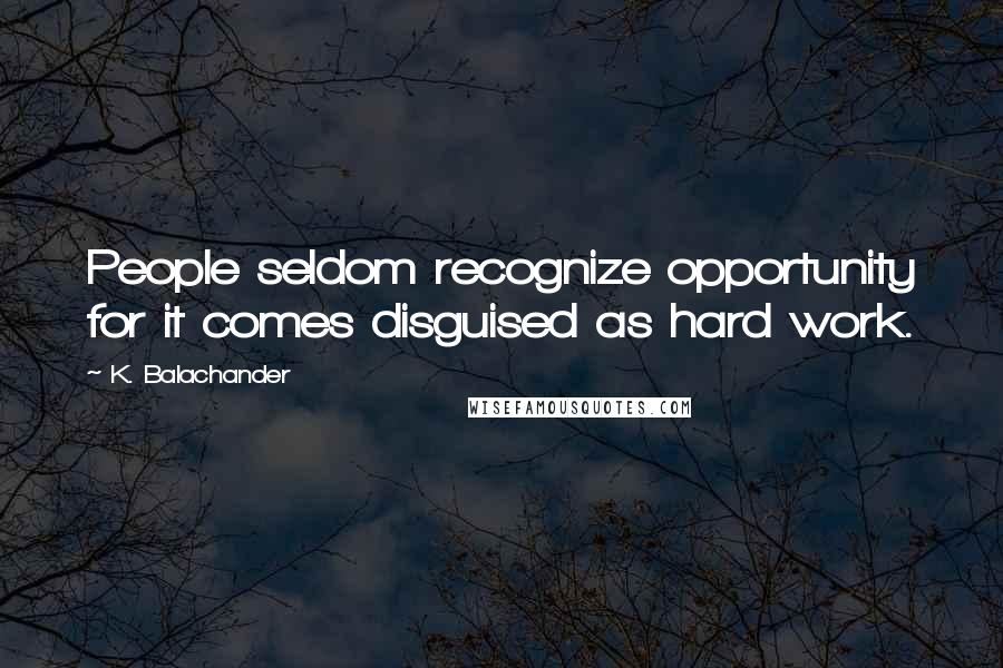 K. Balachander Quotes: People seldom recognize opportunity for it comes disguised as hard work.