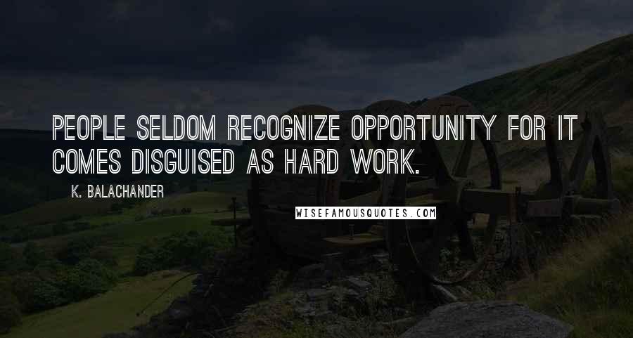 K. Balachander Quotes: People seldom recognize opportunity for it comes disguised as hard work.