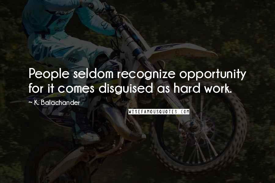 K. Balachander Quotes: People seldom recognize opportunity for it comes disguised as hard work.