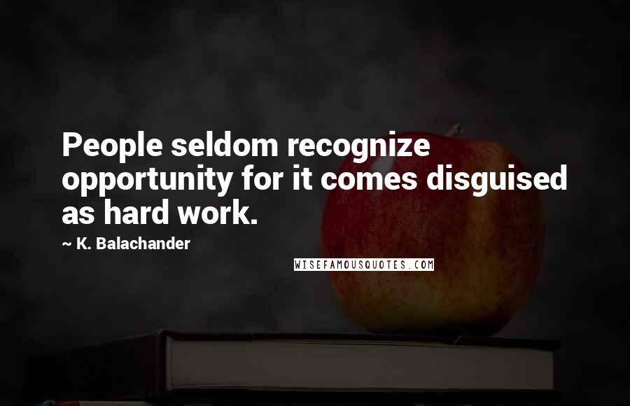 K. Balachander Quotes: People seldom recognize opportunity for it comes disguised as hard work.