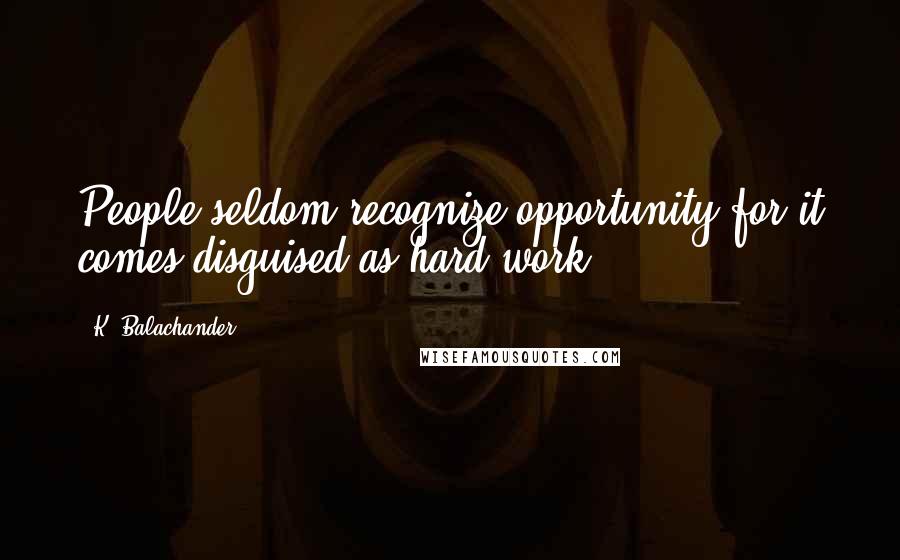 K. Balachander Quotes: People seldom recognize opportunity for it comes disguised as hard work.