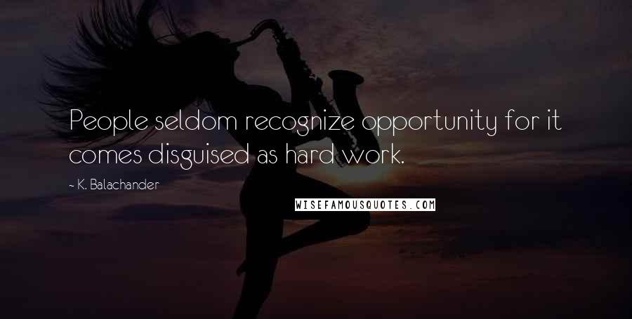 K. Balachander Quotes: People seldom recognize opportunity for it comes disguised as hard work.