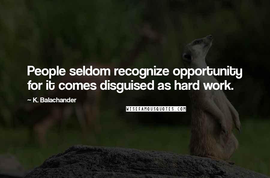 K. Balachander Quotes: People seldom recognize opportunity for it comes disguised as hard work.