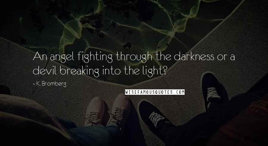 K. Bromberg Quotes: An angel fighting through the darkness or a devil breaking into the light?