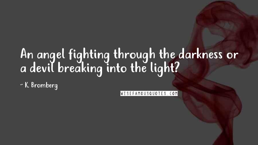 K. Bromberg Quotes: An angel fighting through the darkness or a devil breaking into the light?