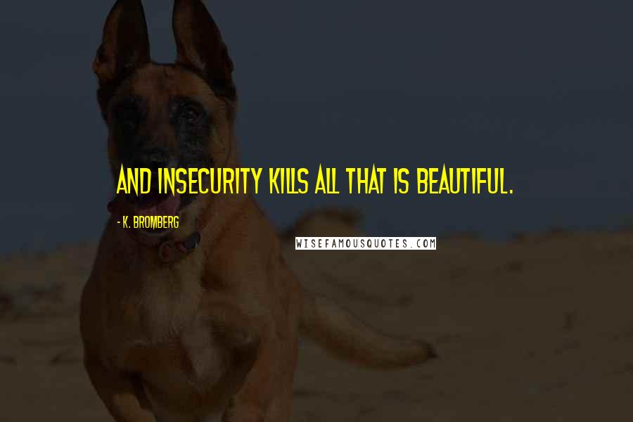 K. Bromberg Quotes: And insecurity kills all that is beautiful.