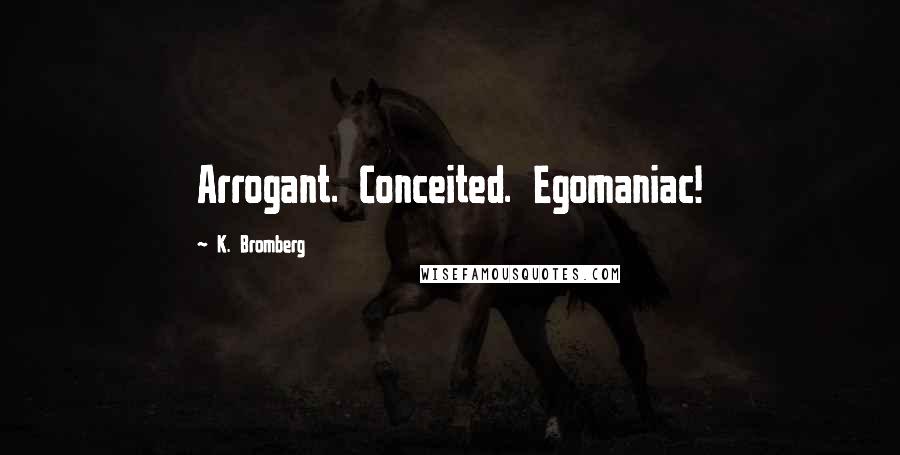 K. Bromberg Quotes: Arrogant. Conceited. Egomaniac!