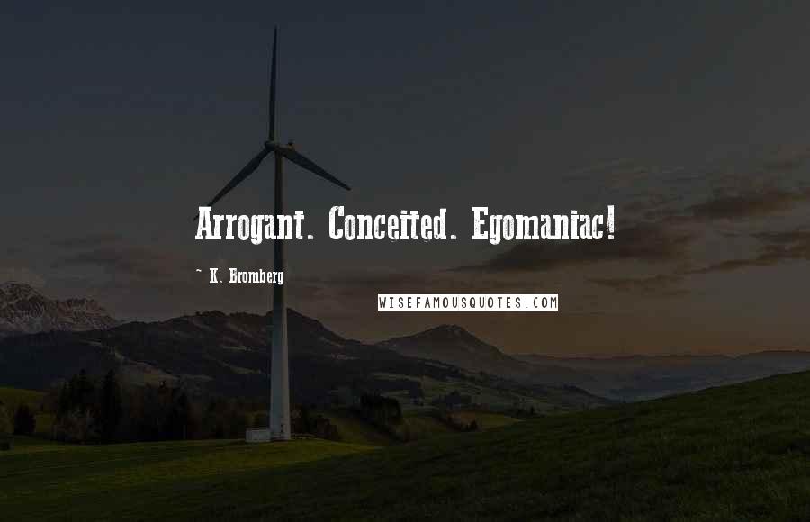 K. Bromberg Quotes: Arrogant. Conceited. Egomaniac!