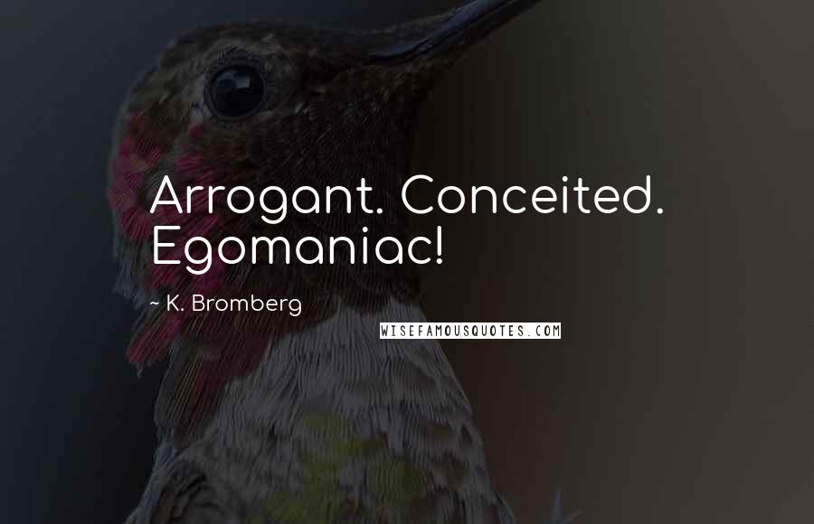 K. Bromberg Quotes: Arrogant. Conceited. Egomaniac!