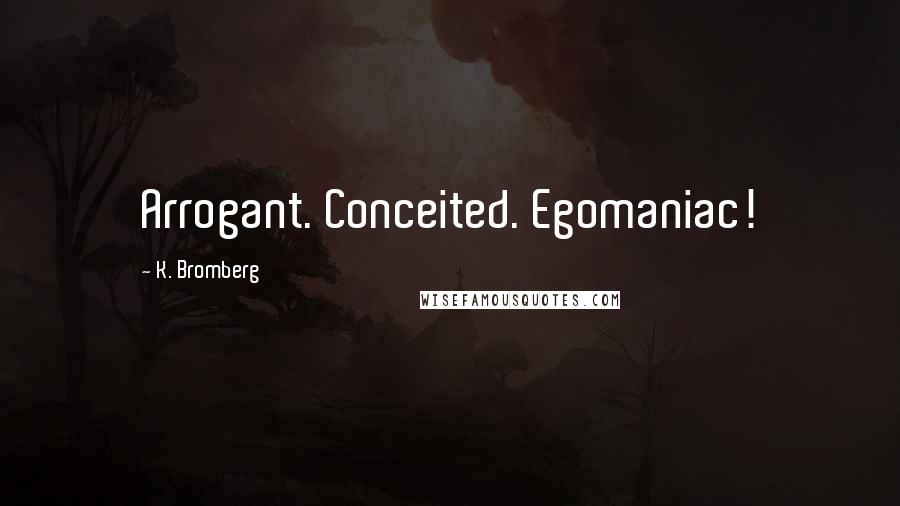 K. Bromberg Quotes: Arrogant. Conceited. Egomaniac!