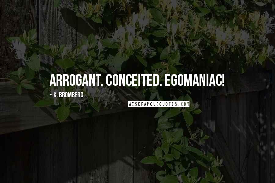 K. Bromberg Quotes: Arrogant. Conceited. Egomaniac!