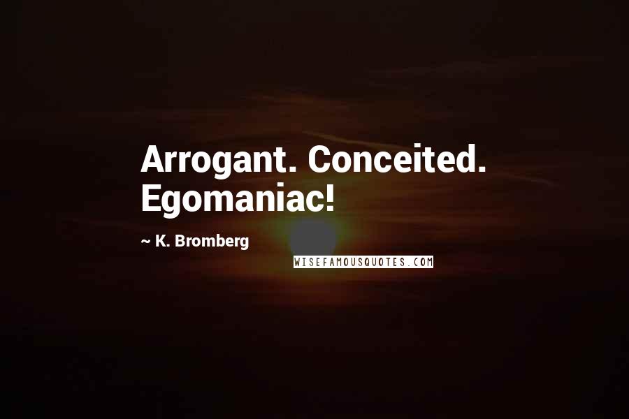 K. Bromberg Quotes: Arrogant. Conceited. Egomaniac!