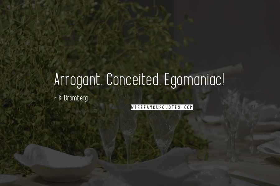 K. Bromberg Quotes: Arrogant. Conceited. Egomaniac!