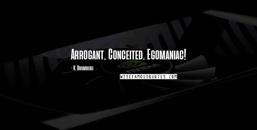 K. Bromberg Quotes: Arrogant. Conceited. Egomaniac!