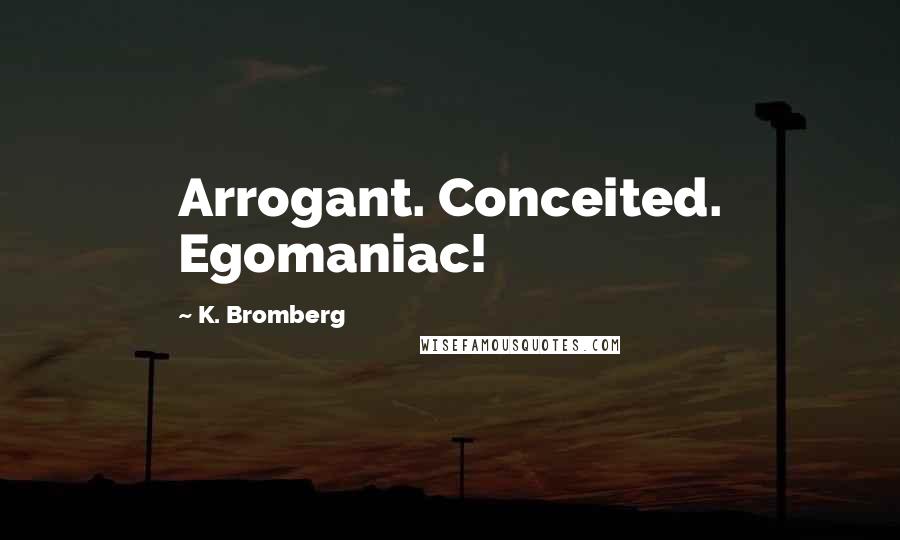 K. Bromberg Quotes: Arrogant. Conceited. Egomaniac!