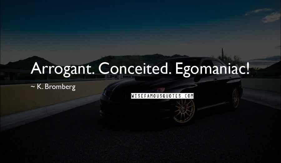 K. Bromberg Quotes: Arrogant. Conceited. Egomaniac!