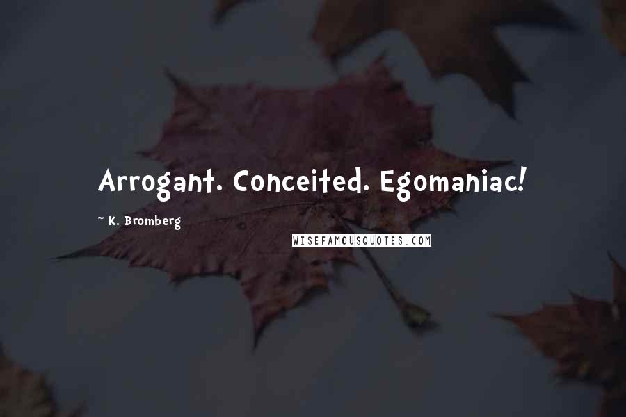 K. Bromberg Quotes: Arrogant. Conceited. Egomaniac!