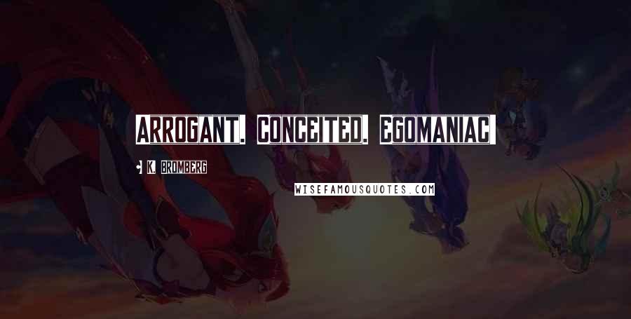 K. Bromberg Quotes: Arrogant. Conceited. Egomaniac!