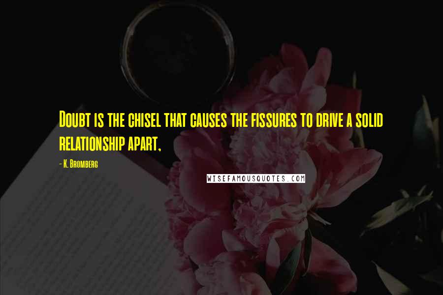 K. Bromberg Quotes: Doubt is the chisel that causes the fissures to drive a solid relationship apart,