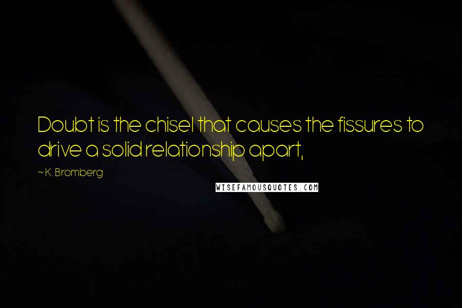 K. Bromberg Quotes: Doubt is the chisel that causes the fissures to drive a solid relationship apart,