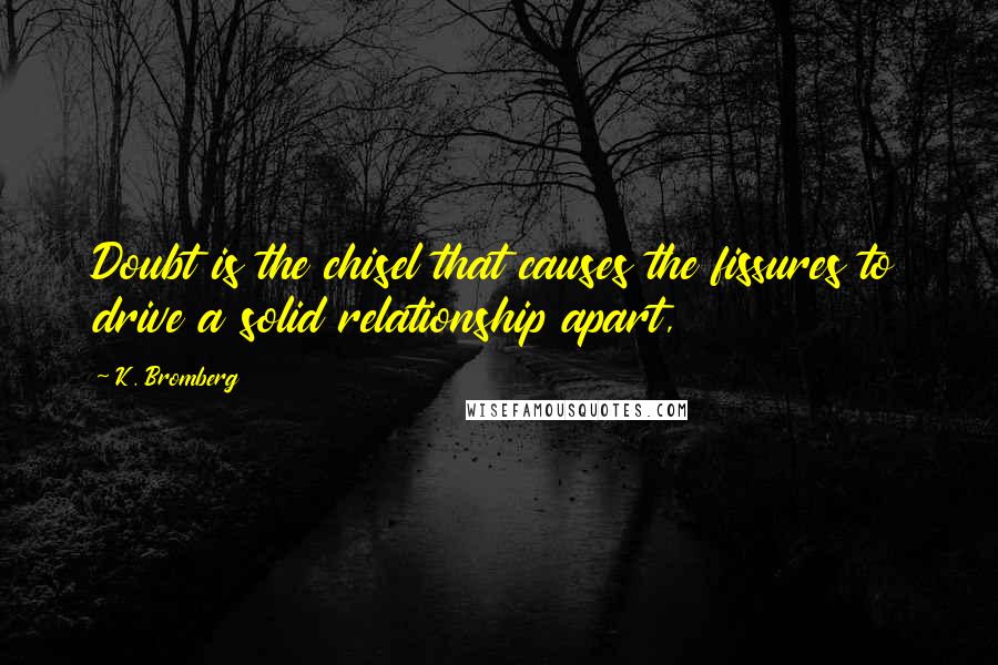 K. Bromberg Quotes: Doubt is the chisel that causes the fissures to drive a solid relationship apart,