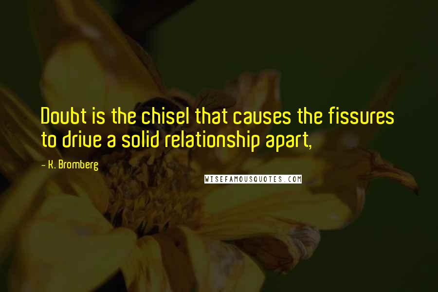 K. Bromberg Quotes: Doubt is the chisel that causes the fissures to drive a solid relationship apart,