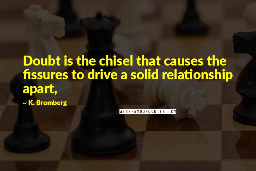 K. Bromberg Quotes: Doubt is the chisel that causes the fissures to drive a solid relationship apart,