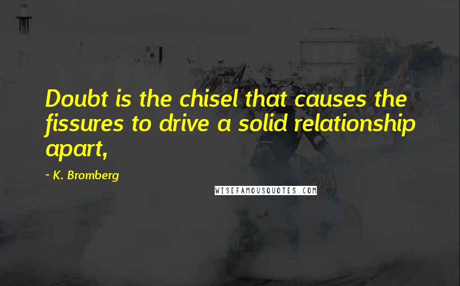 K. Bromberg Quotes: Doubt is the chisel that causes the fissures to drive a solid relationship apart,