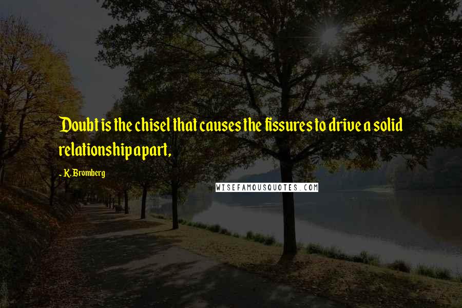 K. Bromberg Quotes: Doubt is the chisel that causes the fissures to drive a solid relationship apart,