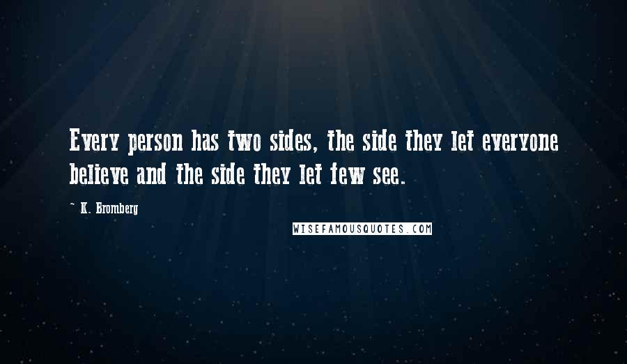 K. Bromberg Quotes: Every person has two sides, the side they let everyone believe and the side they let few see.