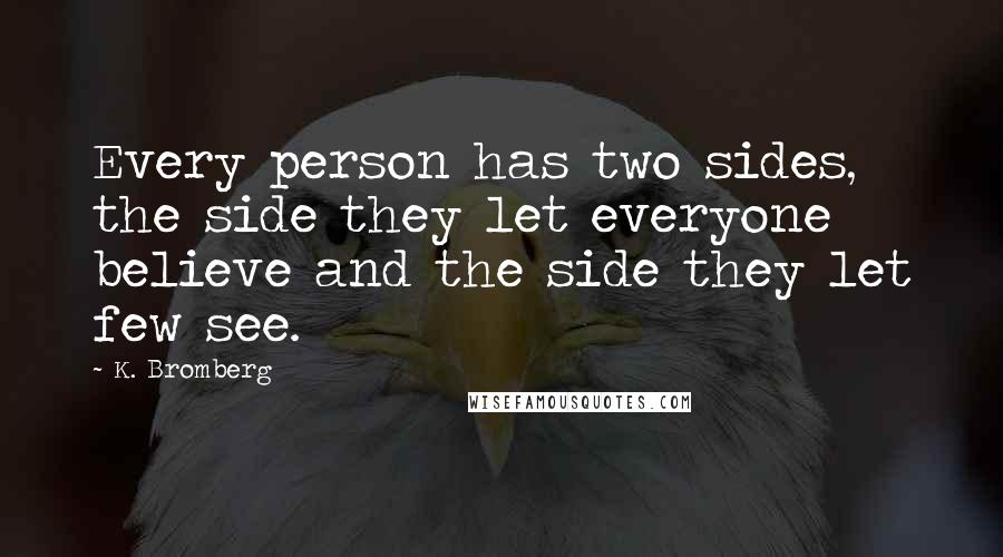 K. Bromberg Quotes: Every person has two sides, the side they let everyone believe and the side they let few see.