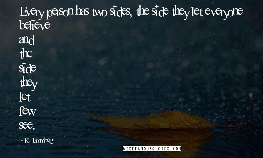 K. Bromberg Quotes: Every person has two sides, the side they let everyone believe and the side they let few see.