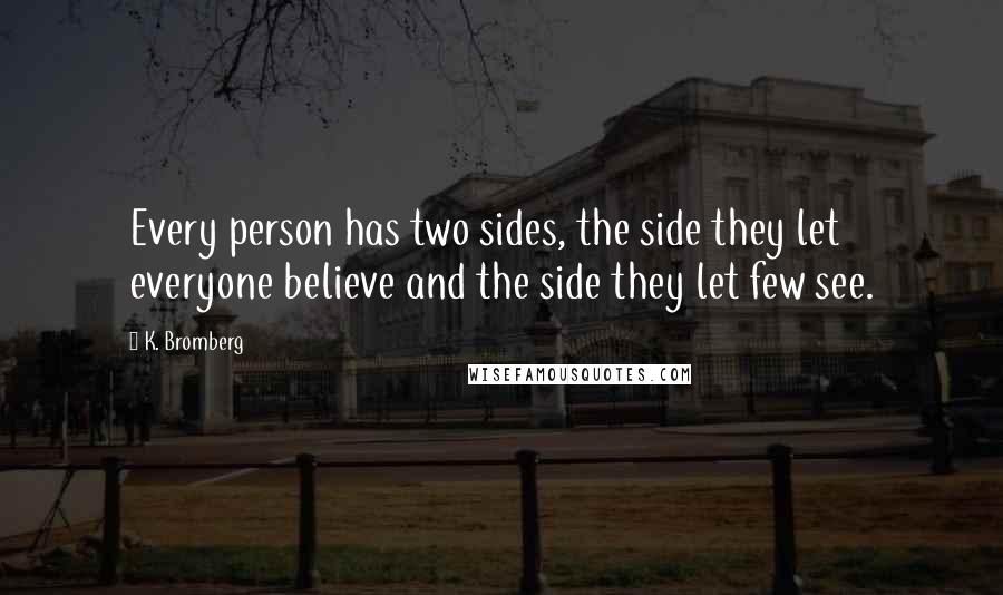 K. Bromberg Quotes: Every person has two sides, the side they let everyone believe and the side they let few see.