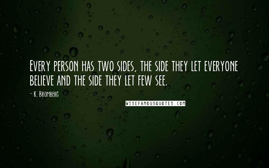 K. Bromberg Quotes: Every person has two sides, the side they let everyone believe and the side they let few see.