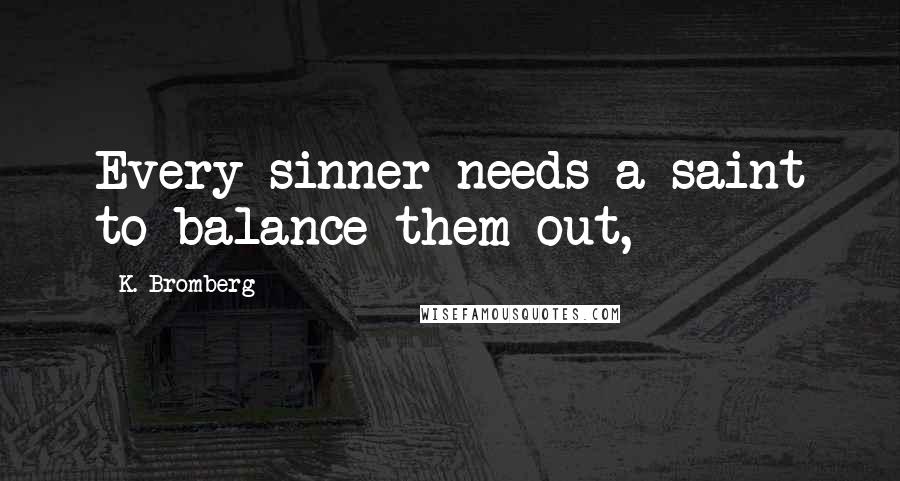 K. Bromberg Quotes: Every sinner needs a saint to balance them out,