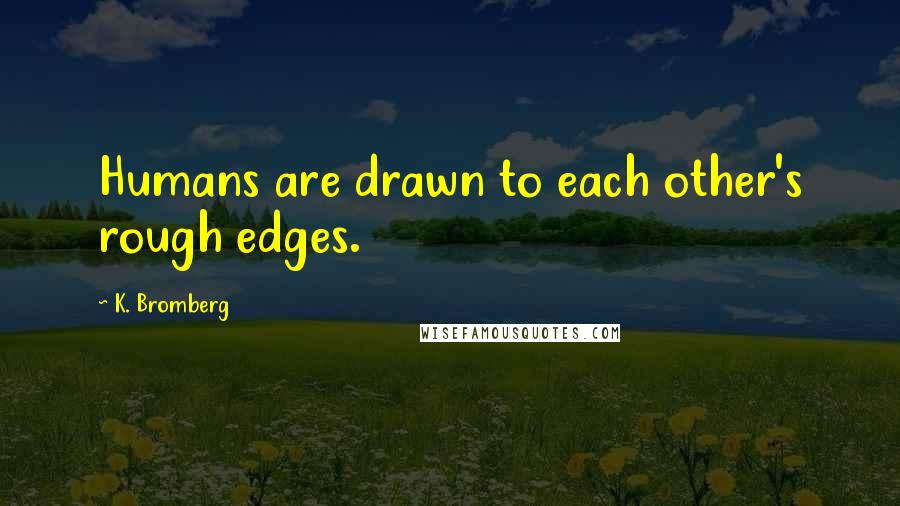 K. Bromberg Quotes: Humans are drawn to each other's rough edges.