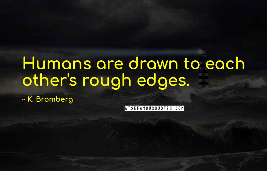 K. Bromberg Quotes: Humans are drawn to each other's rough edges.