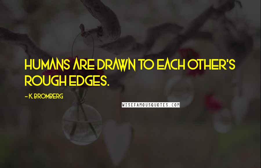 K. Bromberg Quotes: Humans are drawn to each other's rough edges.