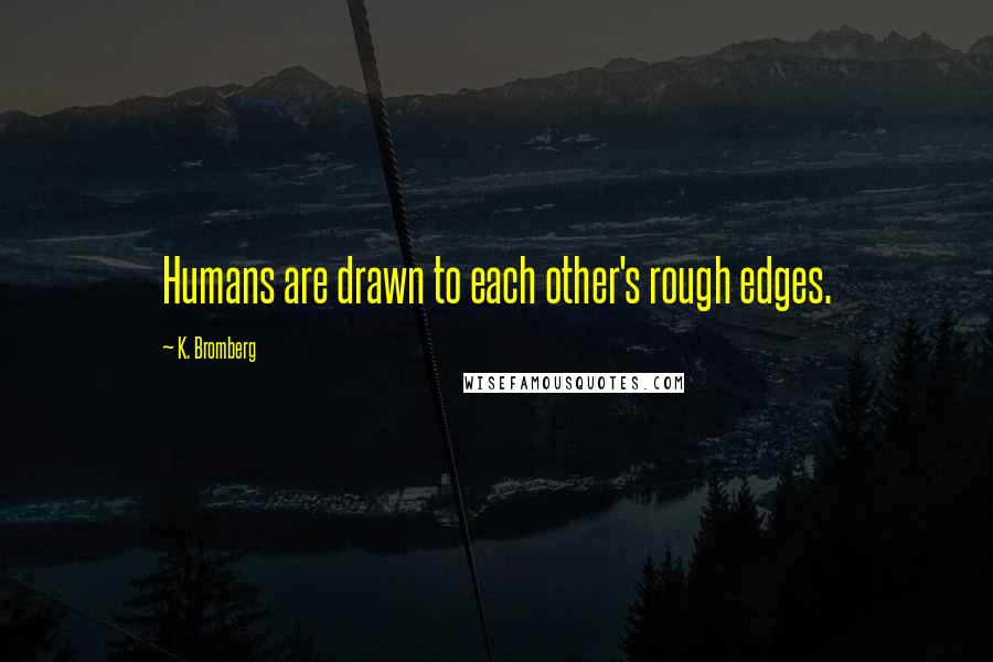 K. Bromberg Quotes: Humans are drawn to each other's rough edges.