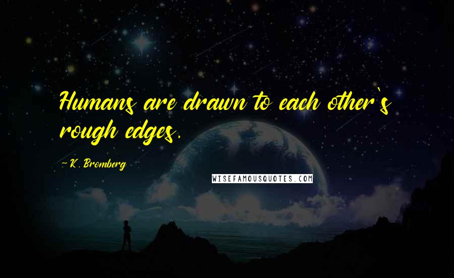 K. Bromberg Quotes: Humans are drawn to each other's rough edges.