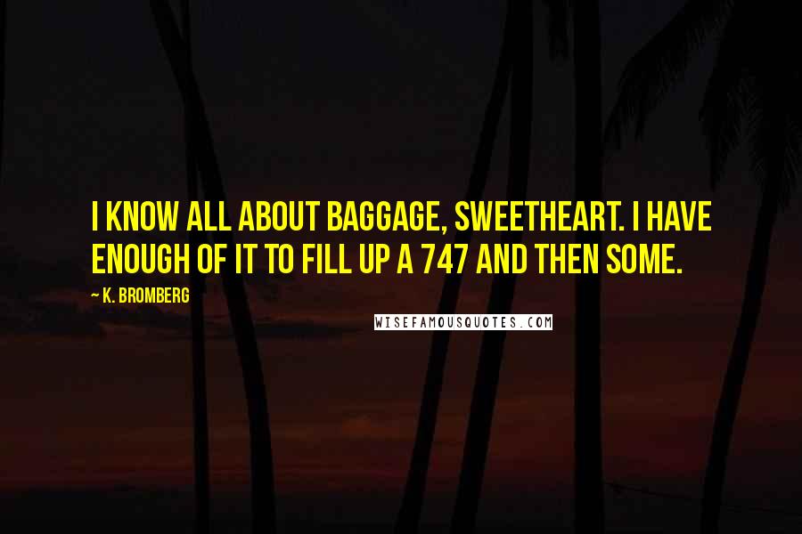 K. Bromberg Quotes: I know all about baggage, sweetheart. I have enough of it to fill up a 747 and then some.