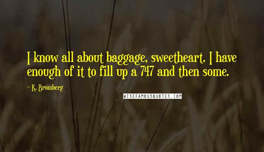 K. Bromberg Quotes: I know all about baggage, sweetheart. I have enough of it to fill up a 747 and then some.