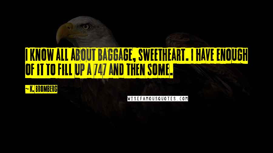 K. Bromberg Quotes: I know all about baggage, sweetheart. I have enough of it to fill up a 747 and then some.