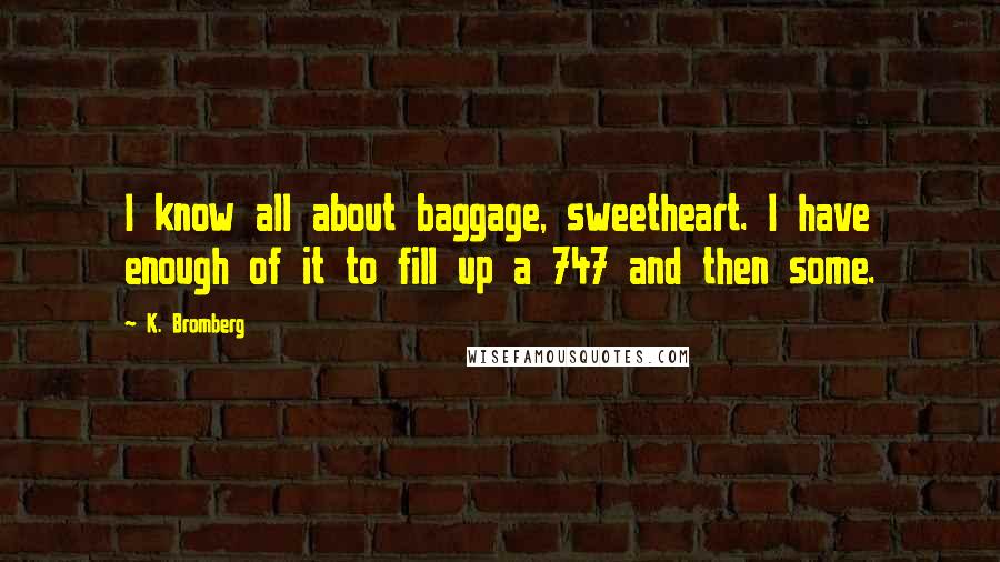 K. Bromberg Quotes: I know all about baggage, sweetheart. I have enough of it to fill up a 747 and then some.